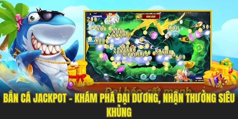 Bắn Cá Jackpot - Khám Phá Đại Dương, Nhận Thưởng Siêu Khủng