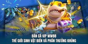 Bắn Cá VIP WW88 - Thế Giới Sinh Vật Biển Và Phần Thưởng Khủng