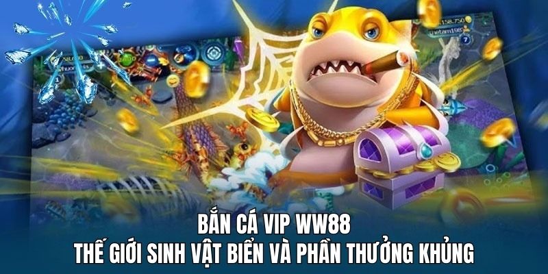 Bắn Cá VIP WW88 - Thế Giới Sinh Vật Biển Và Phần Thưởng Khủng