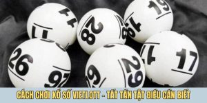Cách chơi xổ số Vietlott - Tất tần tật những điều cần biết
