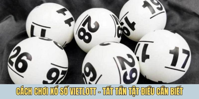 Cách chơi xổ số Vietlott - Tất tần tật những điều cần biết