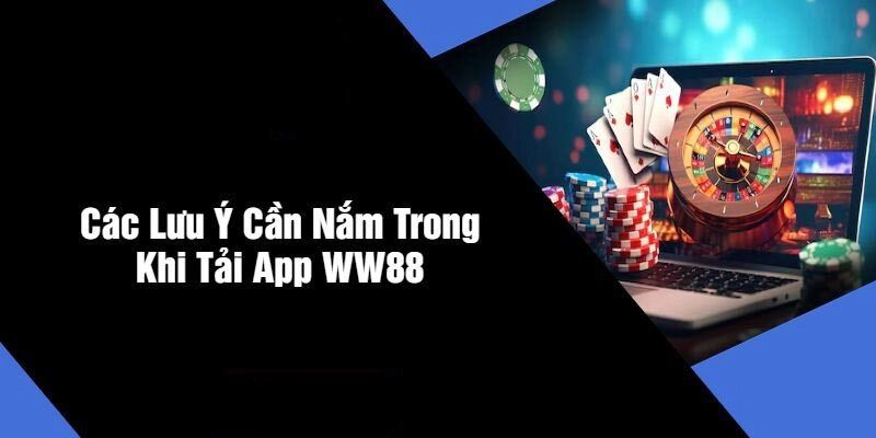Một vài chú ý khi tải app WW88 mà khách hàng cần quan tâm